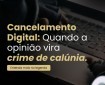 Cancelamento Digital: Quando a opinião vira crime de calúnia.