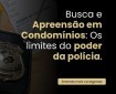 Busca e Apreensão em Condomínios: Os Limites do poder da polícia.