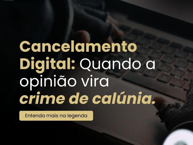 Cancelamento Digital: Quando a opinião vira crime de calúnia.