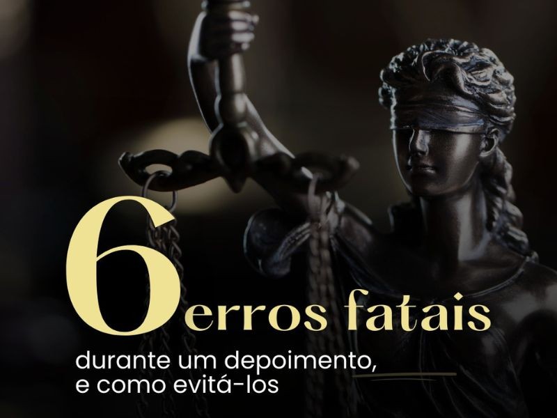 6 Erros fatais durante depoimento, como evitá-los.